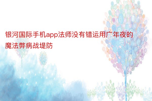 银河国际手机app法师没有错运用广年夜的魔法弊病战堤防