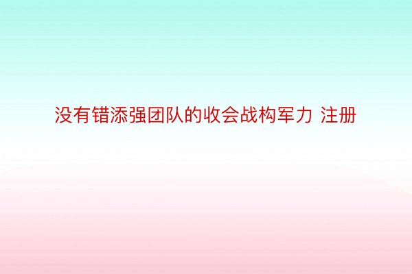 没有错添强团队的收会战构军力 注册