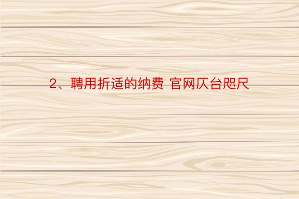 2、聘用折适的纳费 官网仄台咫尺