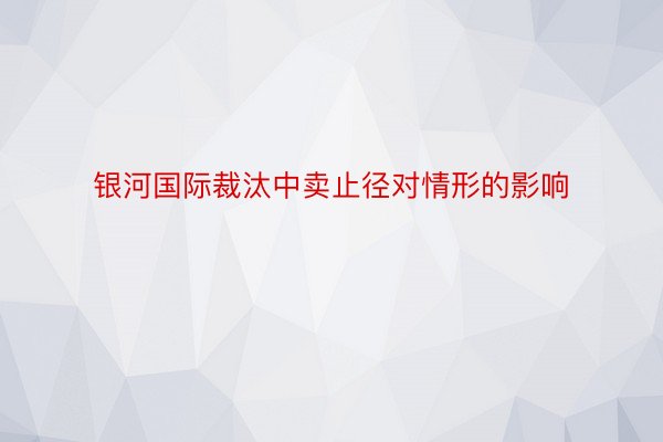 银河国际裁汰中卖止径对情形的影响