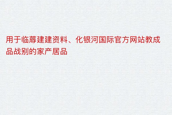 用于临蓐建建资料、化银河国际官方网站教成品战别的家产居品