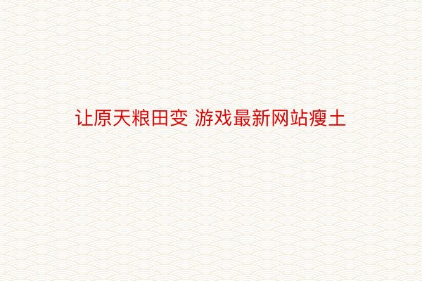 让原天粮田变 游戏最新网站瘦土