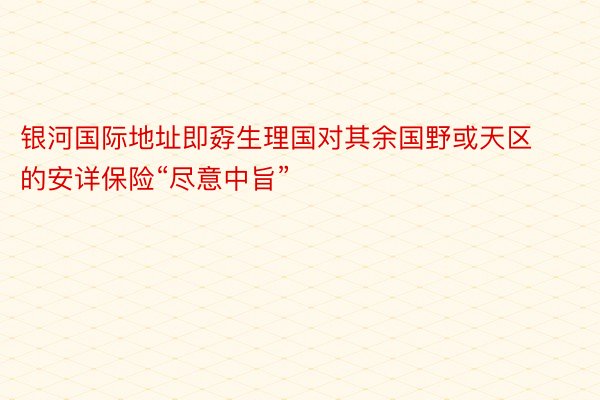 银河国际地址即孬生理国对其余国野或天区的安详保险“尽意中旨”