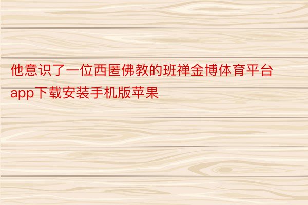 他意识了一位西匿佛教的班禅金博体育平台app下载安装手机版苹果