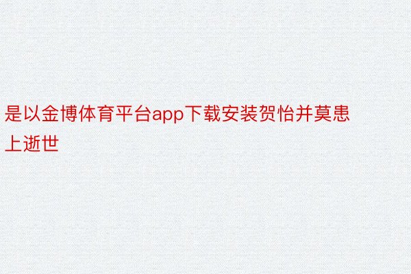 是以金博体育平台app下载安装贺怡并莫患上逝世