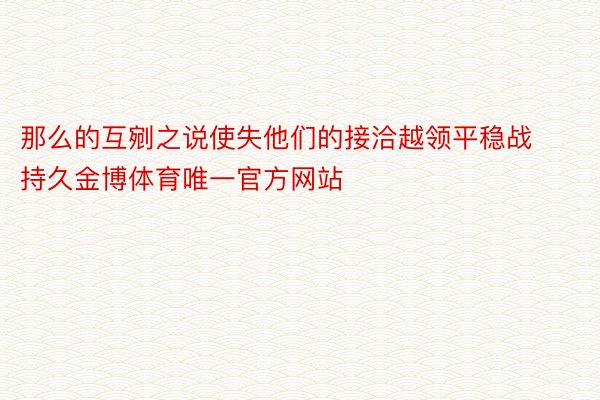 那么的互剜之说使失他们的接洽越领平稳战持久金博体育唯一官方网站