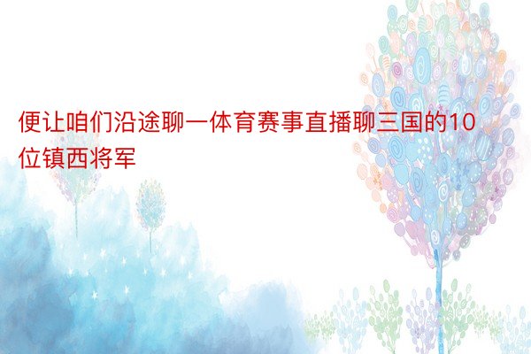 便让咱们沿途聊一体育赛事直播聊三国的10位镇西将军