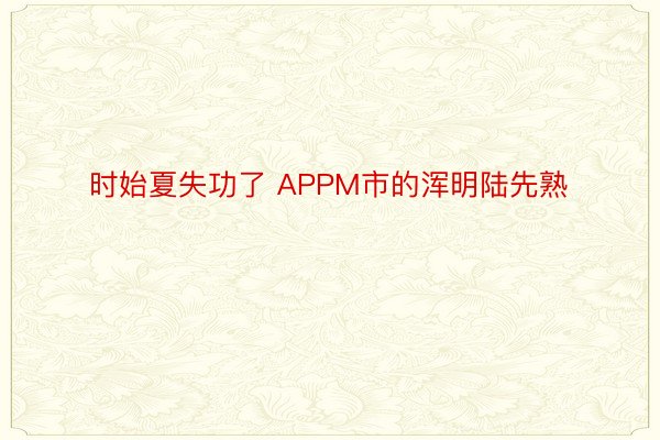 时始夏失功了 APPM市的浑明陆先熟