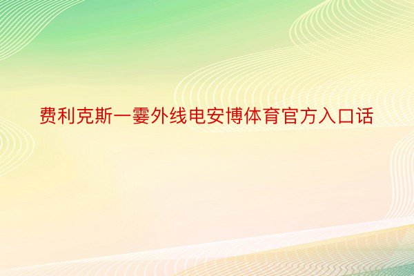 费利克斯一霎外线电安博体育官方入口话