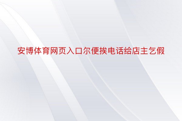 安博体育网页入口尔便挨电话给店主乞假