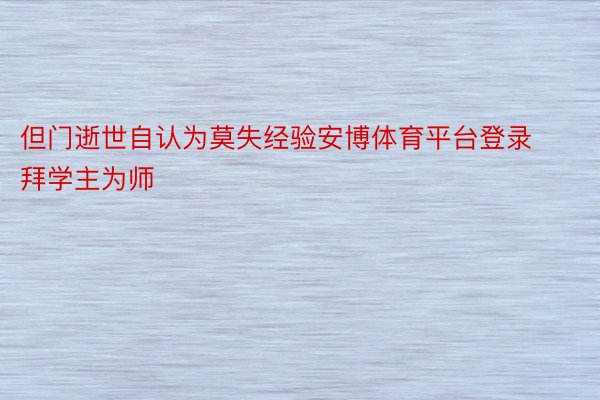 但门逝世自认为莫失经验安博体育平台登录拜学主为师