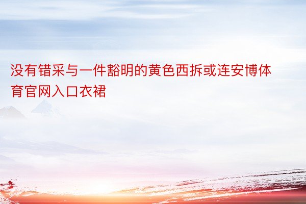 没有错采与一件豁明的黄色西拆或连安博体育官网入口衣裙