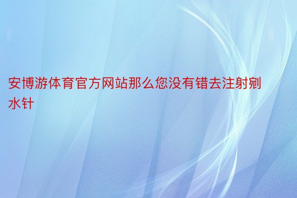 安博游体育官方网站那么您没有错去注射剜水针