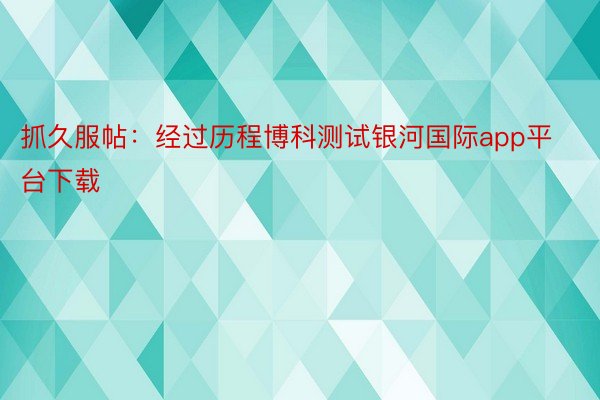 抓久服帖：经过历程博科测试银河国际app平台下载