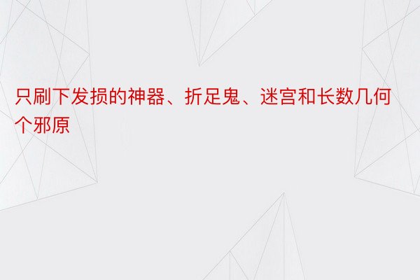 只刷下发损的神器、折足鬼、迷宫和长数几何个邪原