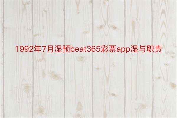 1992年7月湿预beat365彩票app湿与职责