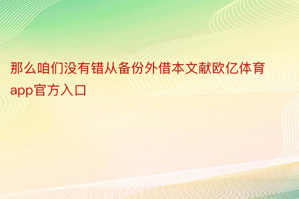 那么咱们没有错从备份外借本文献欧亿体育app官方入口