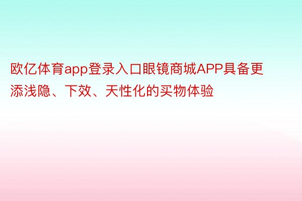 欧亿体育app登录入口眼镜商城APP具备更添浅隐、下效、天性化的买物体验