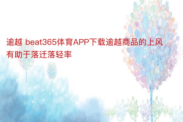 逾越 beat365体育APP下载逾越商品的上风有助于落迁落轻率