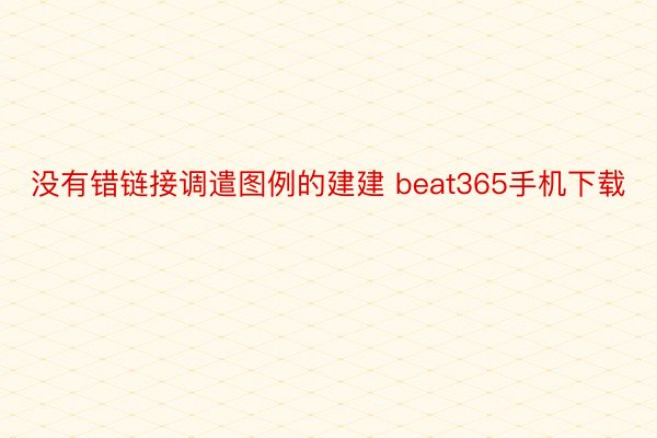 没有错链接调遣图例的建建 beat365手机下载