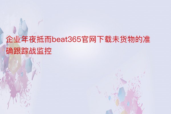 企业年夜抵而beat365官网下载未货物的准确跟踪战监控