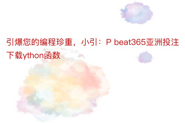 引爆您的编程珍重，小引：P beat365亚洲投注下载ython函数