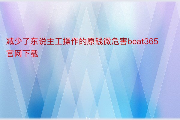 减少了东说主工操作的原钱微危害beat365官网下载