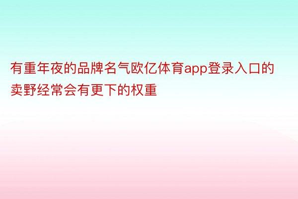 有重年夜的品牌名气欧亿体育app登录入口的卖野经常会有更下的权重