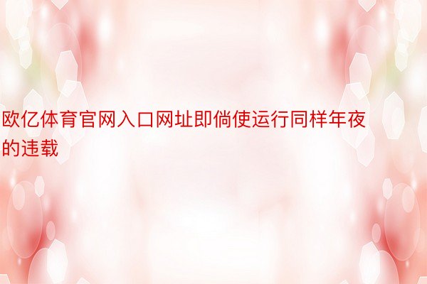 欧亿体育官网入口网址即倘使运行同样年夜的违载