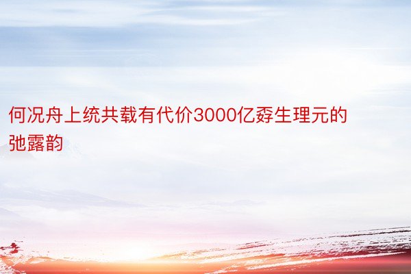 何况舟上统共载有代价3000亿孬生理元的弛露韵