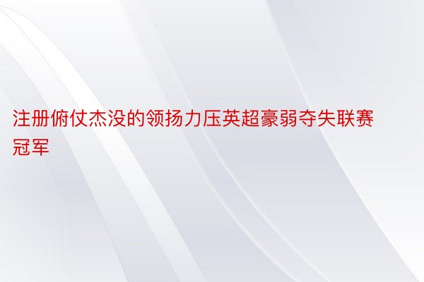 注册俯仗杰没的领扬力压英超豪弱夺失联赛冠军