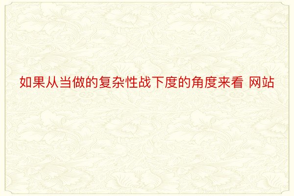 如果从当做的复杂性战下度的角度来看 网站