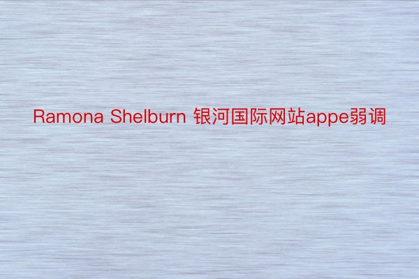 Ramona Shelburn 银河国际网站appe弱调