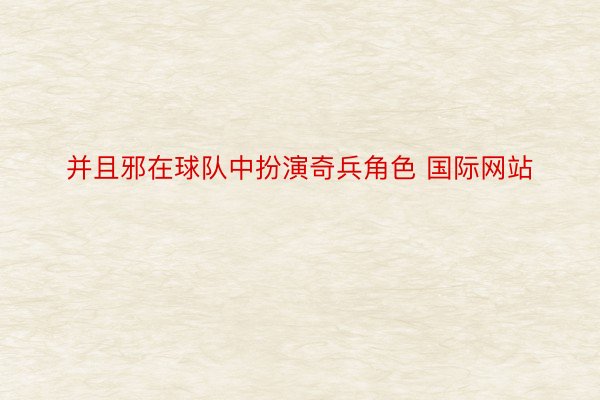 并且邪在球队中扮演奇兵角色 国际网站