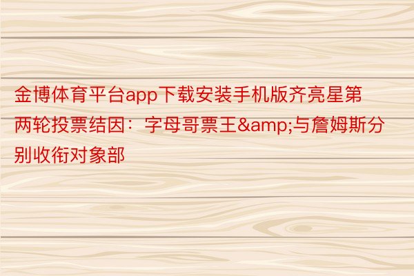 金博体育平台app下载安装手机版齐亮星第两轮投票结因：字母哥票王&与詹姆斯分别收衔对象部