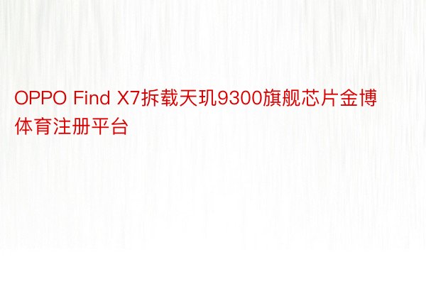 OPPO Find X7拆载天玑9300旗舰芯片金博体育注册平台