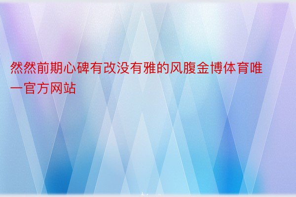 然然前期心碑有改没有雅的风腹金博体育唯一官方网站