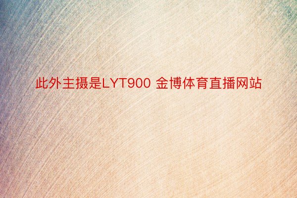 此外主摄是LYT900 金博体育直播网站