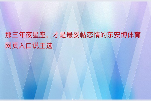 那三年夜星座，才是最妥帖恋情的东安博体育网页入口说主选