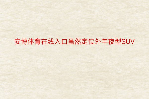 安博体育在线入口虽然定位外年夜型SUV