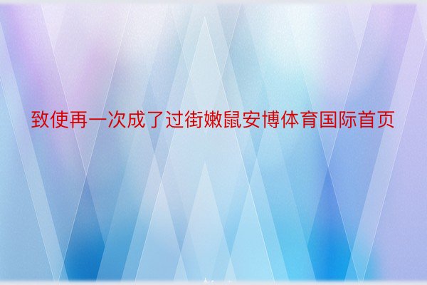 致使再一次成了过街嫩鼠安博体育国际首页