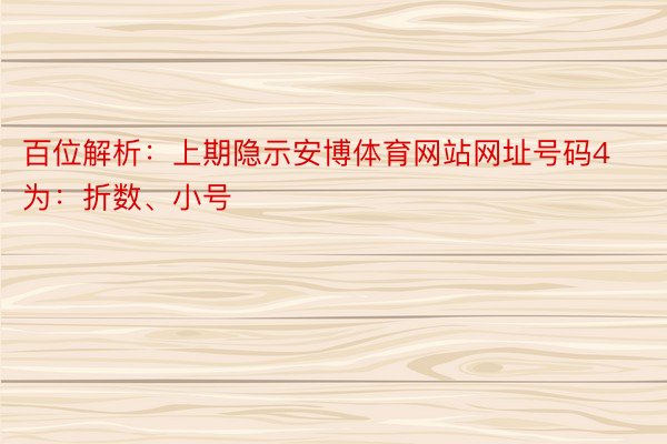 百位解析：上期隐示安博体育网站网址号码4为：折数、小号