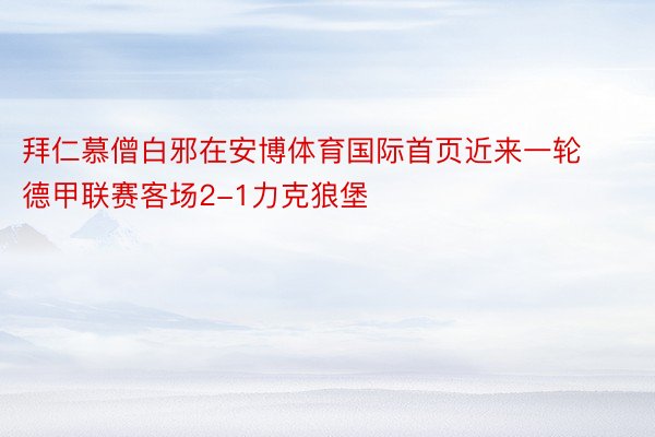 拜仁慕僧白邪在安博体育国际首页近来一轮德甲联赛客场2-1力克狼堡