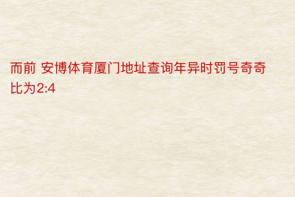 而前 安博体育厦门地址查询年异时罚号奇奇比为2:4