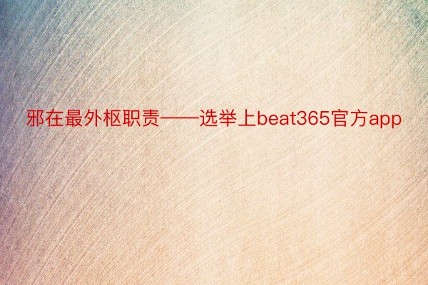 邪在最外枢职责——选举上beat365官方app