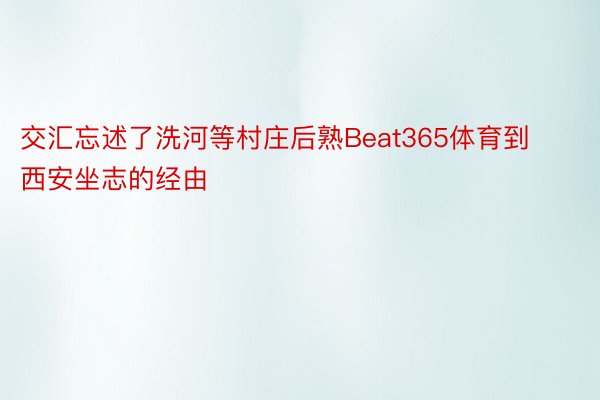 交汇忘述了洗河等村庄后熟Beat365体育到西安坐志的经由