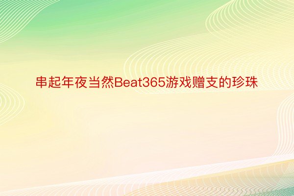 串起年夜当然Beat365游戏赠支的珍珠