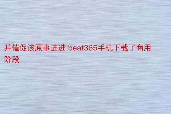 并催促该原事进进 beat365手机下载了商用阶段