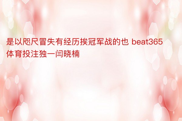 是以咫尺冒失有经历挨冠军战的也 beat365体育投注独一闫晓楠