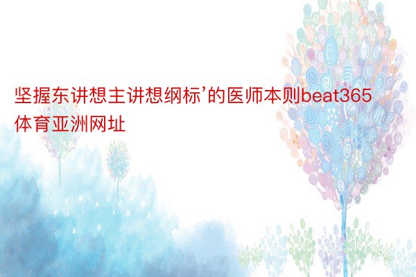 坚握东讲想主讲想纲标’的医师本则beat365体育亚洲网址